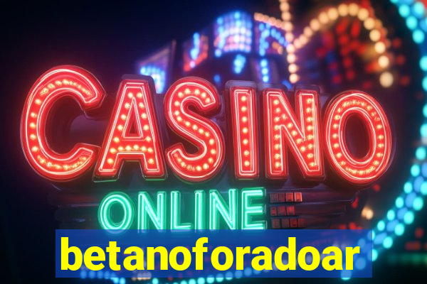 betanoforadoar