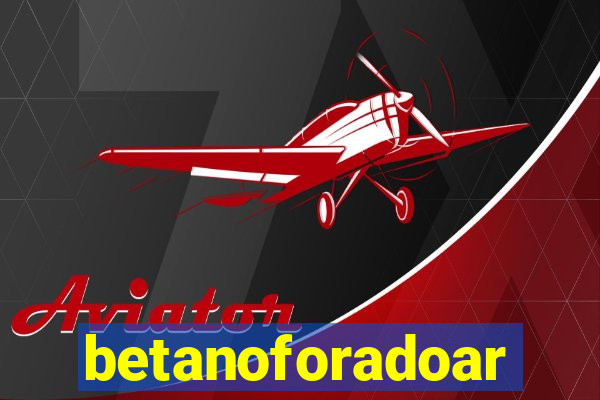 betanoforadoar