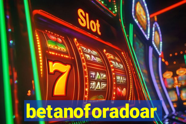 betanoforadoar