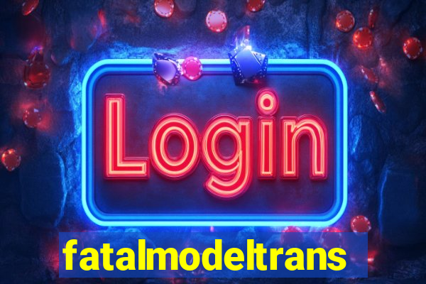 fatalmodeltransex