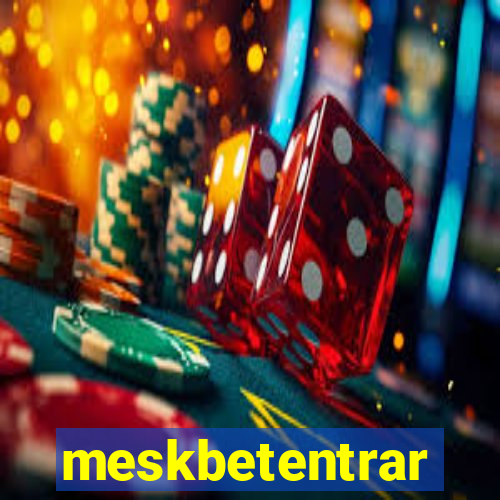 meskbetentrar